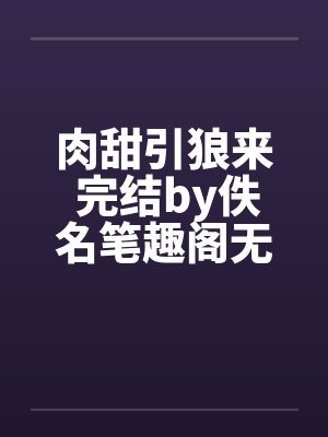 肉甜引狼来 完结by佚名笔趣阁无弹窗封面