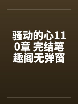 骚动的心110章 完结笔趣阁无弹窗封面