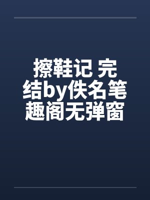 擦鞋记 完结by佚名笔趣阁无弹窗封面