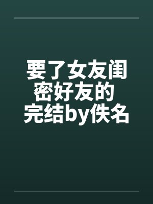 要了女友闺密好友的 完结by佚名封面