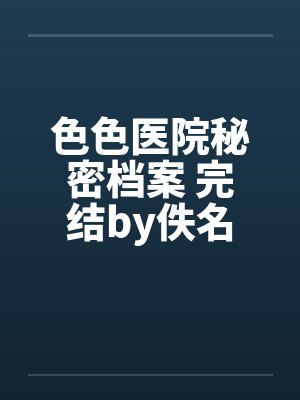 色色医院秘密档案 完结by佚名封面