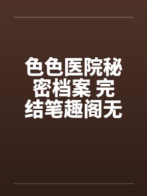 色色医院秘密档案 完结笔趣阁无弹窗封面