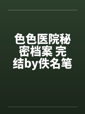 色色医院秘密档案 完结by佚名笔趣阁无弹窗封面
