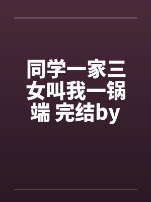 同学一家三女叫我一锅端 完结by佚名封面