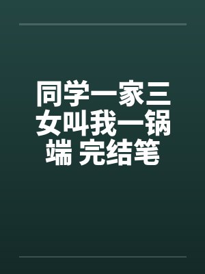 同学一家三女叫我一锅端 完结笔趣阁无弹窗封面
