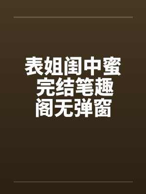 表姐闺中蜜 完结笔趣阁无弹窗封面
