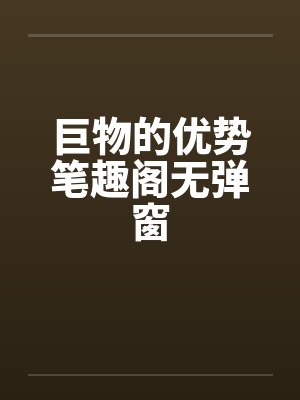 巨物的优势笔趣阁无弹窗封面