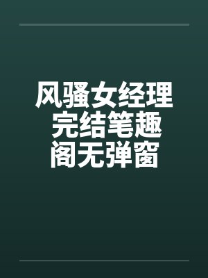 风骚女经理 完结笔趣阁无弹窗封面