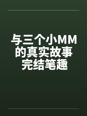 与三个小MM的真实故事 完结笔趣阁无弹窗封面