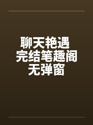 聊天艳遇 完结笔趣阁无弹窗封面
