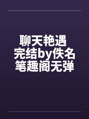聊天艳遇 完结by佚名笔趣阁无弹窗封面