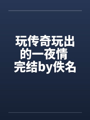 玩传奇玩出的一夜情 完结by佚名笔趣阁无弹窗封面