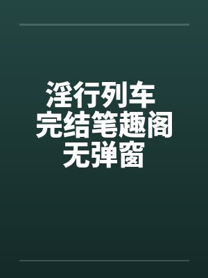 淫行列车 完结笔趣阁无弹窗封面