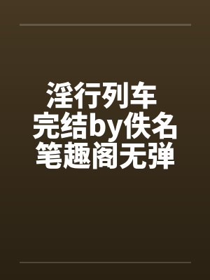 淫行列车 完结by佚名笔趣阁无弹窗封面