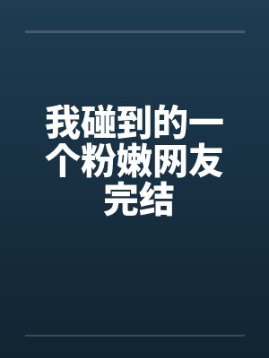 我碰到的一个粉嫩网友 完结封面