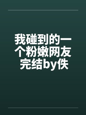 我碰到的一个粉嫩网友 完结by佚名封面