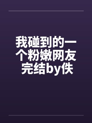 我碰到的一个粉嫩网友 完结by佚名笔趣阁无弹窗封面