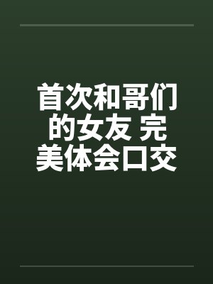 首次和哥们的女友 完美体会口交和肛交 完结笔趣阁无弹窗封面