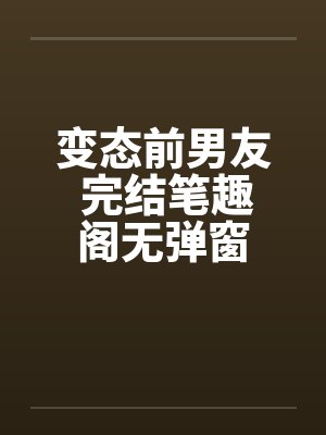 变态前男友 完结笔趣阁无弹窗封面