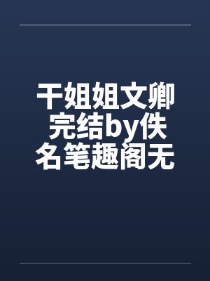 干姐姐文卿 完结by佚名笔趣阁无弹窗封面