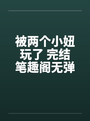 被两个小妞玩了 完结笔趣阁无弹窗封面