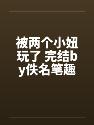 被两个小妞玩了 完结by佚名笔趣阁无弹窗封面