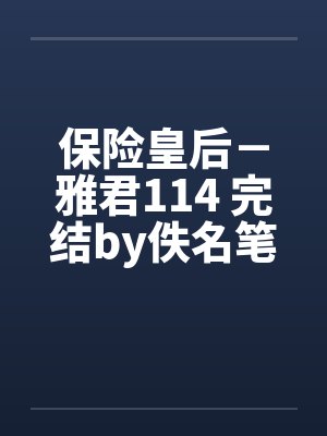 保险皇后－雅君114 完结by佚名笔趣阁无弹窗封面
