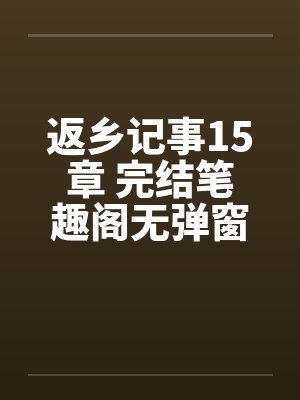 返乡记事15章 完结笔趣阁无弹窗封面