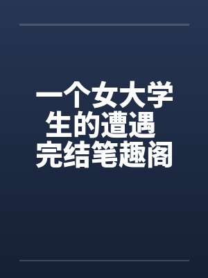 一个女大学生的遭遇 完结笔趣阁无弹窗封面
