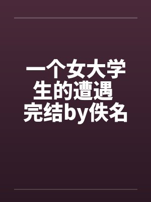 一个女大学生的遭遇 完结by佚名笔趣阁无弹窗封面