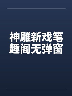 神雕新戏笔趣阁无弹窗封面