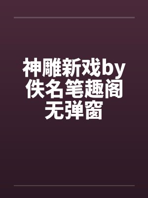 神雕新戏by佚名笔趣阁无弹窗封面