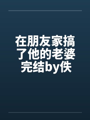 在朋友家搞了他的老婆 完结by佚名封面