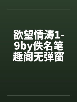 欲望情涛1-9by佚名笔趣阁无弹窗封面