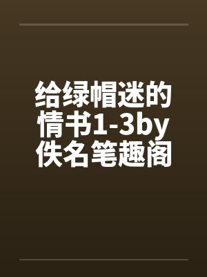 给绿帽迷的情书1-3by佚名笔趣阁无弹窗封面