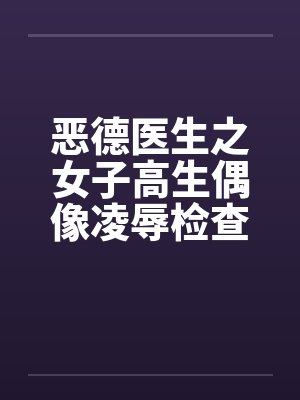 恶德医生之女子高生偶像凌辱检查封面