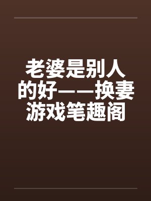 老婆是别人的好——换妻游戏笔趣阁无弹窗封面