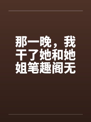 那一晚，我干了她和她姐笔趣阁无弹窗封面