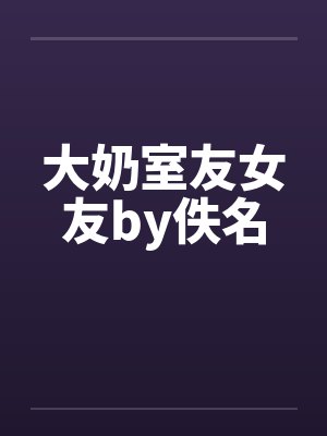 大奶室友女友by佚名封面