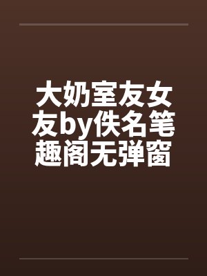 大奶室友女友by佚名笔趣阁无弹窗封面