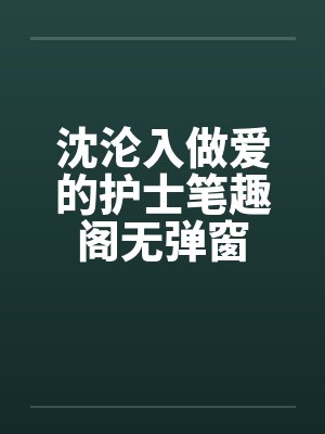 沈沦入做爱的护士笔趣阁无弹窗封面