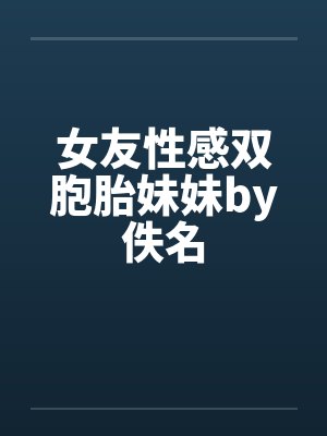 女友性感双胞胎妹妹by佚名封面