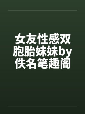 女友性感双胞胎妹妹by佚名笔趣阁无弹窗封面
