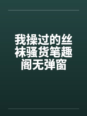 我操过的丝袜骚货笔趣阁无弹窗封面
