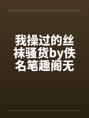 我操过的丝袜骚货by佚名笔趣阁无弹窗封面