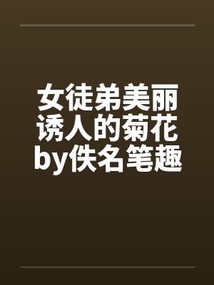 女徒弟美丽诱人的菊花by佚名笔趣阁无弹窗封面