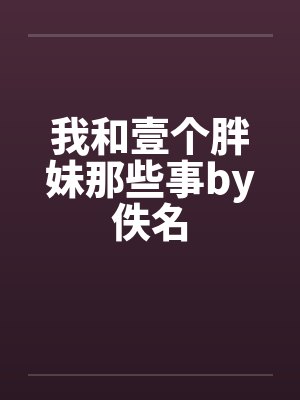 我和壹个胖妹那些事by佚名封面