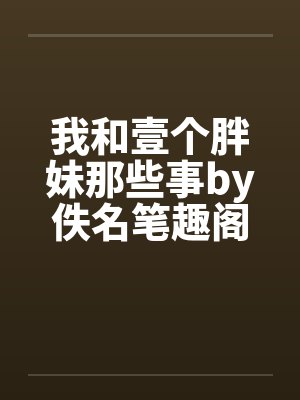 我和壹个胖妹那些事by佚名笔趣阁无弹窗封面