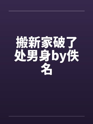搬新家破了处男身by佚名封面