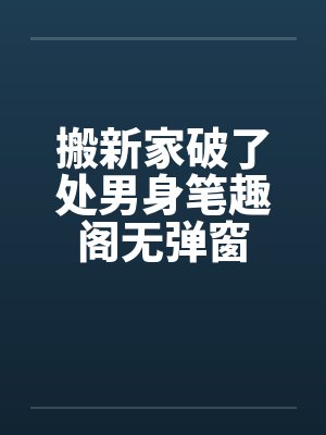 搬新家破了处男身笔趣阁无弹窗封面